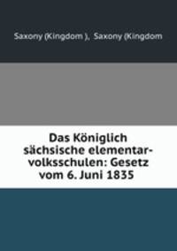 Das Koniglich sachsische elementar-volksschulen: Gesetz vom 6. Juni 1835 .