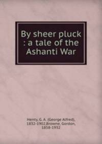 By sheer pluck : a tale of the Ashanti War