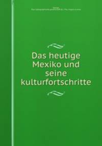 Das heutige Mexiko und seine kulturfortschritte
