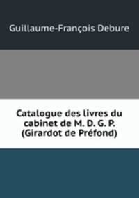 Catalogue des livres du cabinet de M. D. G. P. (Girardot de Prefond)