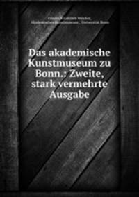 Das akademische Kunstmuseum zu Bonn.: Zweite, stark vermehrte Ausgabe