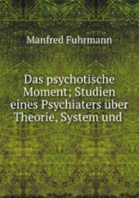 Das psychotische Moment; Studien eines Psychiaters uber Theorie, System und .