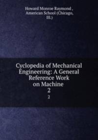 Cyclopedia of Mechanical Engineering: A General Reference Work on Machine .. 2