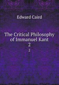 The Critical Philosophy of Immanuel Kant. 2