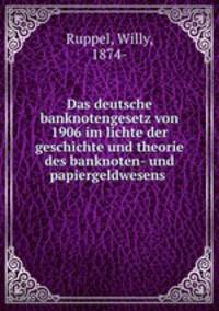 Das deutsche banknotengesetz von 1906 im lichte der geschichte und theorie des banknoten- und papiergeldwesens