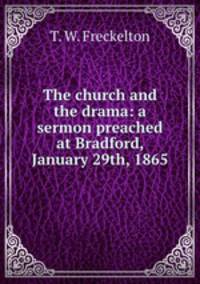 The church and the drama: a sermon preached at Bradford, January 29th, 1865