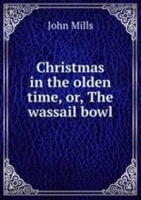 Christmas in the olden time, or, The wassail bowl