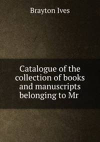 Catalogue of the collection of books and manuscripts belonging to Mr .