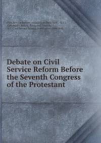 Debate on Civil Service Reform Before the Seventh Congress of the Protestant .
