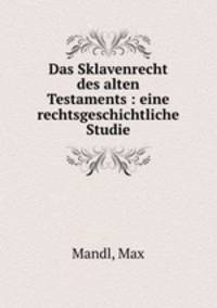 Das Sklavenrecht des alten Testaments : eine rechtsgeschichtliche Studie