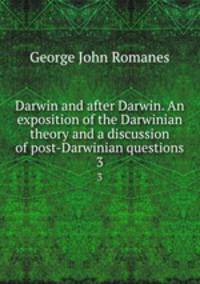 Darwin and after Darwin. An exposition of the Darwinian theory and a discussion of post-Darwinian questions. 3