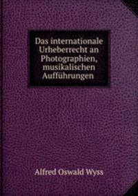 Das internationale Urheberrecht an Photographien, musikalischen Auffuhrungen .