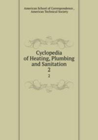 Cyclopedia of Heating, Plumbing and Sanitation. 2