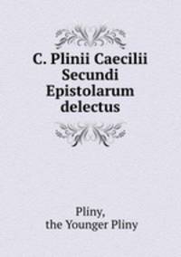 C. Plinii Caecilii Secundi Epistolarum delectus
