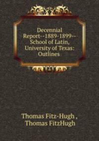 Decennial Report--1889-1899--School of Latin, University of Texas: Outlines .