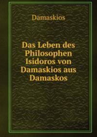 Das Leben des Philosophen Isidoros von Damaskios aus Damaskos