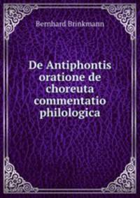 De Antiphontis oratione de choreuta commentatio philologica.