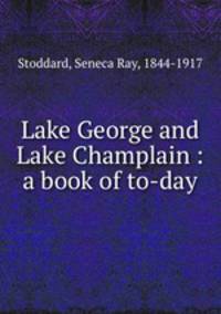 Lake George and Lake Champlain : a book of to-day