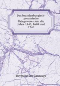 Das brandenburgisch-preussische Kriegswesen um die Jahre 1440, 1640 und 1740