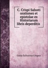 C. Crispi Salusti orationes et epistolae ex Historiarum libris deperditis .