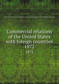 Commercial relations of the United States with foreign countries. 1872