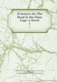 D`Aveyro: Or, The Head in the Glass Cage: a Novel. 1