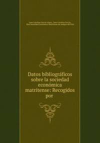 Datos bibliograficos sobre la sociedad economica matritense: Recogidos por .