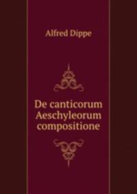 De canticorum Aeschyleorum compositione