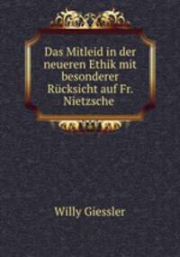 Das Mitleid in der neueren Ethik mit besonderer Rucksicht auf Fr. Nietzsche .