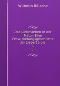 Das Liebesleben in der Natur: Eine Entwickelungsgeschichte der Liebe 16 bis .. 1
