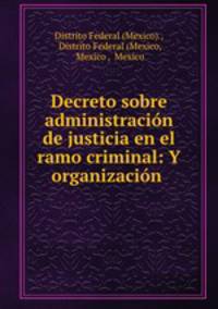 Decreto sobre administracion de justicia en el ramo criminal: Y organizacion .