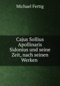 Cajus Sollius Apollinaris Sidonius und seine Zeit, nach seinen Werken .