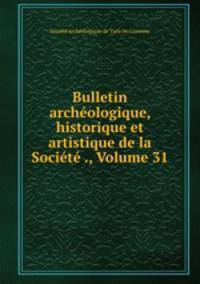Bulletin archeologique, historique et artistique de la Societe ., Volume 31