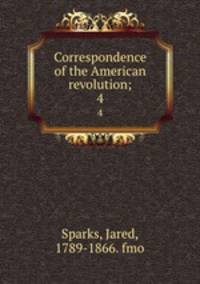 Correspondence of the American revolution;. 4