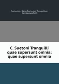 C. Suetoni Tranquilli quae supersunt omnia: quae supersunt omnia