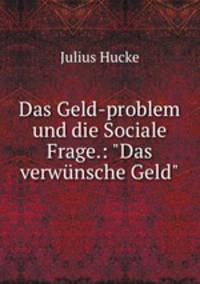 Das Geld-problem und die Sociale Frage.: "Das verwnsche Geld"
