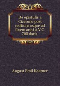 De epistulis a Cicerone post reditum usque ad finem anni A.V.C. 700 datis .
