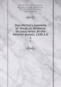 Dan Michel`s Ayenbite of inwyt; or, Remorse of conscience. In the Kentish dialect, 1340 A.D. 1