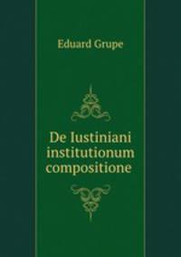 De Iustiniani institutionum compositione .