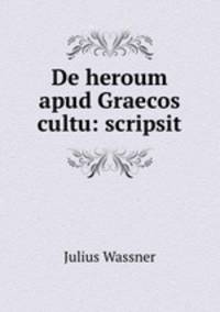 De heroum apud Graecos cultu: scripsit