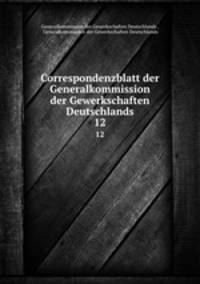 Correspondenzblatt der Generalkommission der Gewerkschaften Deutschlands. 12