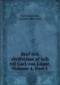 Bref och skrifvelser af och till Carl von Linne, Volume 4, Part 1