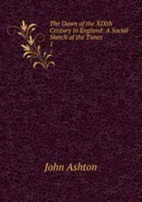 The Dawn of the XIXth Century in England: A Social Sketch of the Times. 1