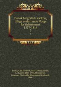 Dansk biografisk lexikon, tillige omfattende Norge for tidsrummet 1537-1814. 7