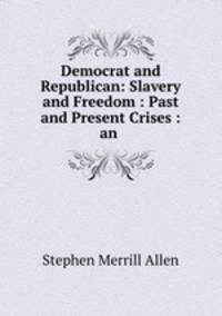 Democrat and Republican: Slavery and Freedom : Past and Present Crises : an .