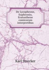 De Lycophrone, Euphronio, Eratosthene comicorum interpretibus