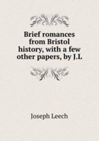 Brief romances from Bristol history, with a few other papers, by J.L.