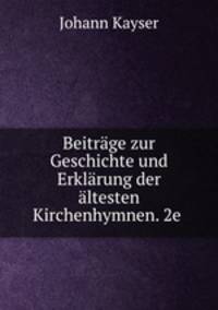 Beitrage zur Geschichte und Erklarung der altesten Kirchenhymnen. 2e .