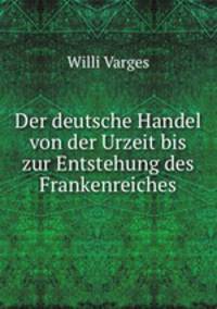 Der deutsche Handel von der Urzeit bis zur Entstehung des Frankenreiches
