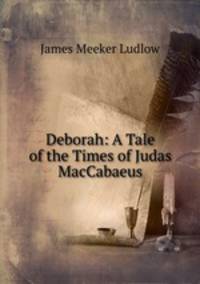 Deborah: A Tale of the Times of Judas MacCabaeus